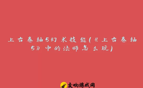 上古卷轴5幻术技能(《上古卷轴5》中的法师怎么玩)