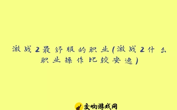 激战2最舒服的职业(激战2什么职业操作比较安逸)