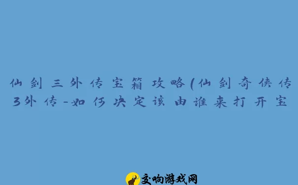 仙剑三外传宝箱攻略(仙剑奇侠传3外传-如何决定该由谁来打开宝箱)