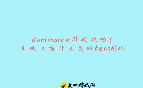 dontstarve游戏攻略(手机上有什么类似kenshi的游戏)