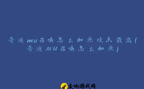 奇迹mu召唤怎么加点攻击最高(奇迹MU召唤怎么加点)