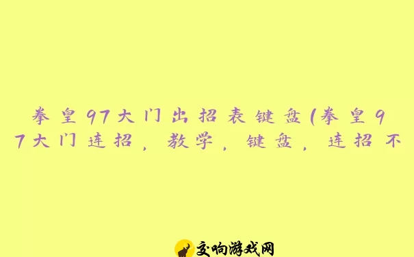 拳皇97大门出招表键盘(拳皇97大门连招，教学，键盘，连招不是出招)