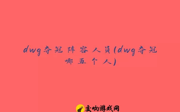 dwg夺冠阵容人员(dwg夺冠哪五个人)