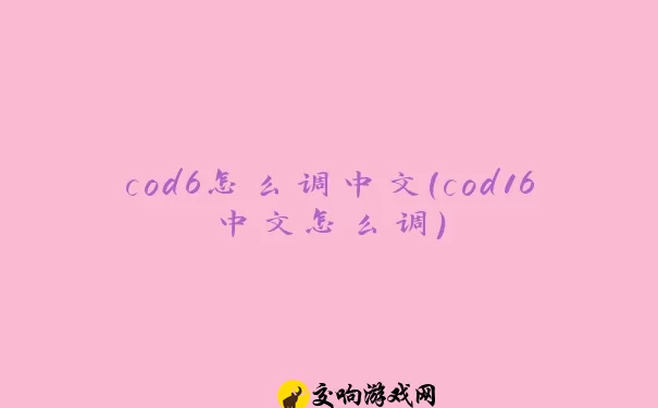 cod6怎么调中文(cod16中文怎么调)