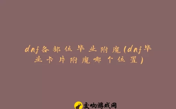 dnf各部位毕业附魔(dnf毕业卡片附魔哪个位置)