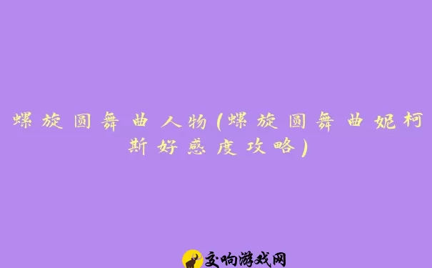 螺旋圆舞曲人物(螺旋圆舞曲妮柯斯好感度攻略)