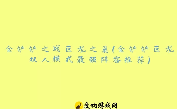 金铲铲之战巨龙之巢(金铲铲巨龙双人模式最强阵容推荐)