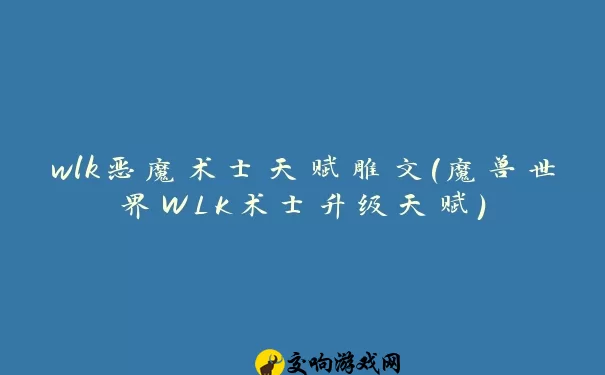 wlk恶魔术士天赋雕文(魔兽世界WLK术士升级天赋)