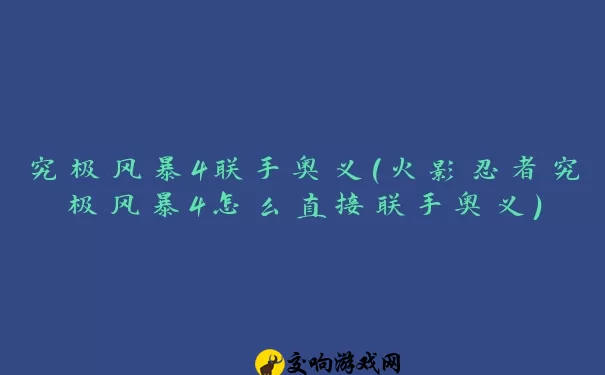 究极风暴4联手奥义(火影忍者究极风暴4怎么直接联手奥义)