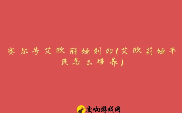 赛尔号艾欧丽娅刻印(艾欧莉娅平民怎么培养)