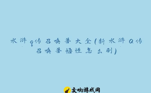 水浒q传召唤兽大全(新水浒Q传召唤兽悟性怎么刷)