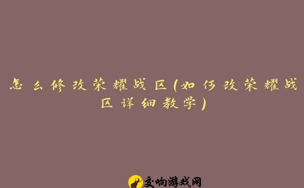 怎么修改荣耀战区(如何改荣耀战区详细教学)