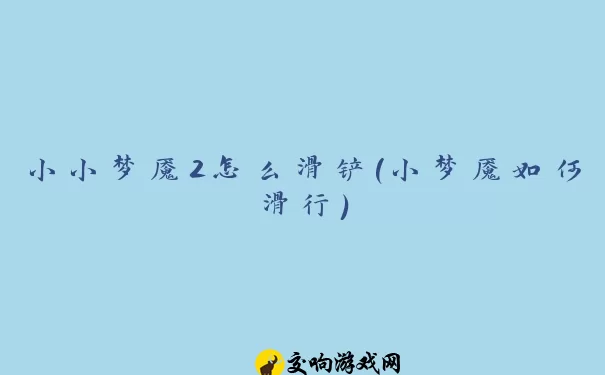 小小梦魇2怎么滑铲(小梦魇如何滑行)