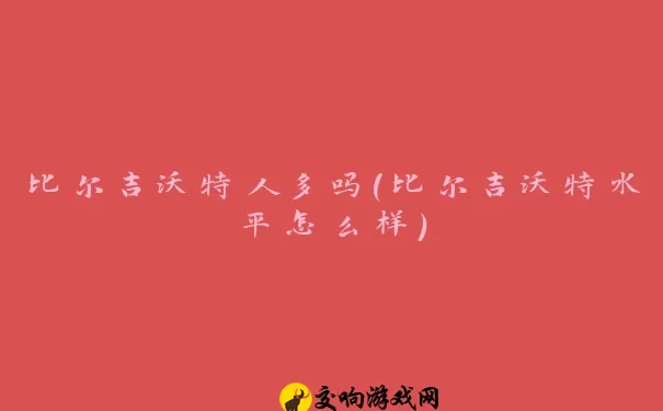 比尔吉沃特人多吗(比尔吉沃特水平怎么样)