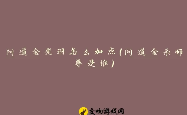 问道金光洞怎么加点(问道金系师尊是谁)