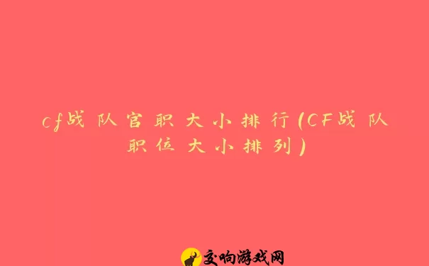 cf战队官职大小排行(CF战队职位大小排列)