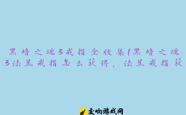 黑暗之魂3戒指全收集(黑暗之魂3法兰戒指怎么获得，法兰戒指获取方法)