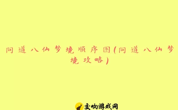 问道八仙梦境顺序图(问道八仙梦境攻略)