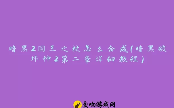 暗黑2国王之杖怎么合成(暗黑破坏神2第二章详细教程)