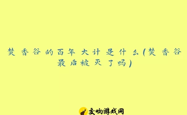 焚香谷的百年大计是什么(焚香谷最后被灭了吗)