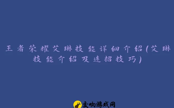 王者荣耀艾琳技能详细介绍(艾琳技能介绍及连招技巧)