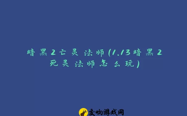 暗黑2亡灵法师(1.13暗黑2死灵法师怎么玩)