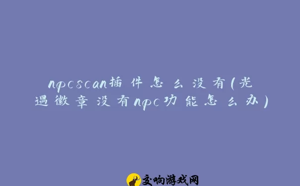 npcscan插件怎么没有(光遇徽章没有npc功能怎么办)