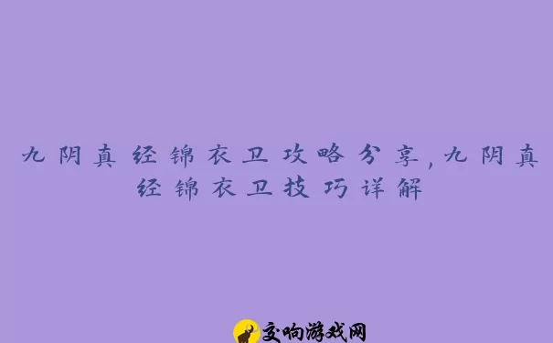 九阴真经锦衣卫攻略分享,九阴真经锦衣卫技巧详解