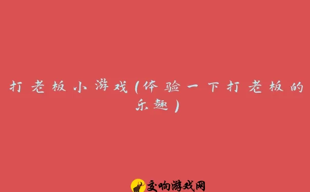 打老板小游戏（体验一下打老板的乐趣）