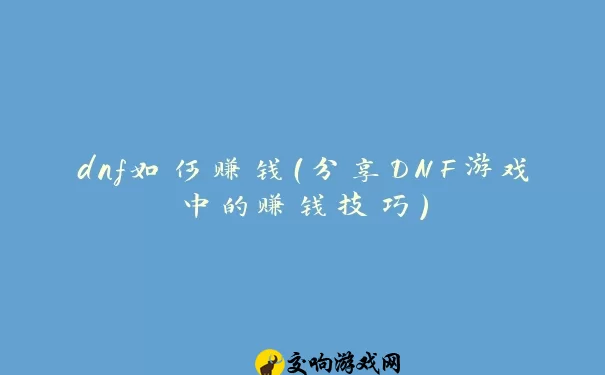 dnf如何赚钱（分享DNF游戏中的赚钱技巧）