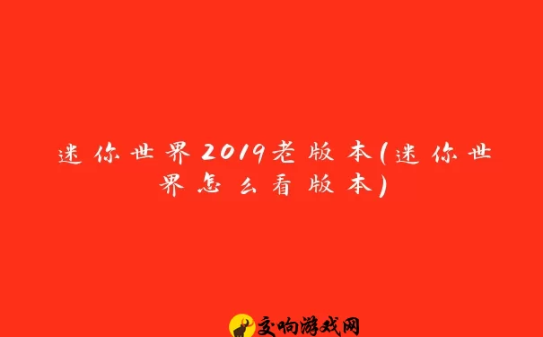 迷你世界2019老版本(迷你世界怎么看版本)