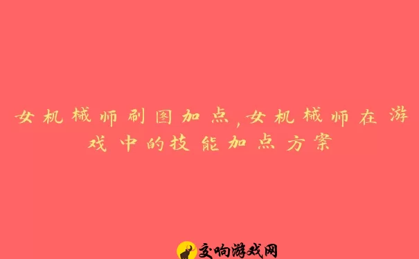 女机械师刷图加点,女机械师在游戏中的技能加点方案