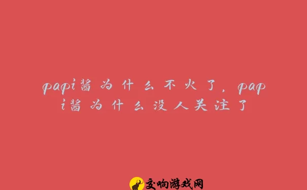 papi酱为什么不火了，papi酱为什么没人关注了