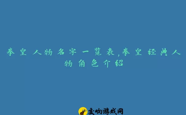 拳皇人物名字一览表,拳皇经典人物角色介绍