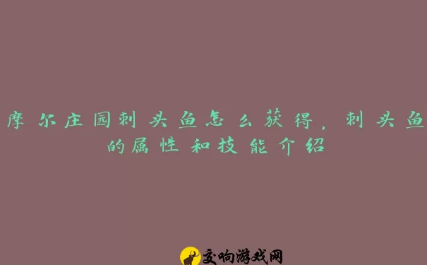 摩尔庄园刺头鱼怎么获得，刺头鱼的属性和技能介绍