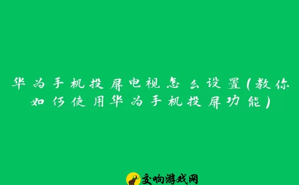 华为手机投屏电视怎么设置（教你如何使用华为手机投屏功能）