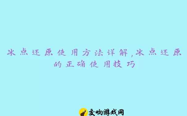 冰点还原使用方法详解,冰点还原的正确使用技巧