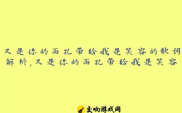 又是你的面孔带给我是笑容的歌词解析,又是你的面孔带给我是笑容的含义探析