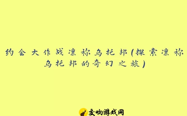 约会大作战凛祢乌托邦（探索凛祢乌托邦的奇幻之旅）