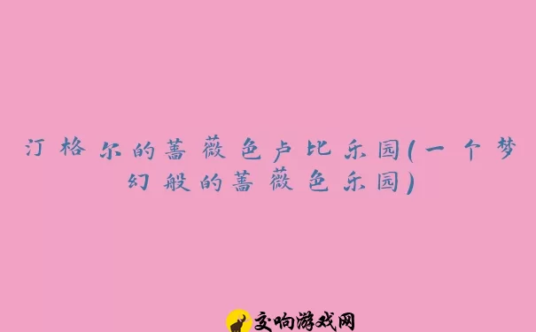 汀格尔的蔷薇色卢比乐园（一个梦幻般的蔷薇色乐园）