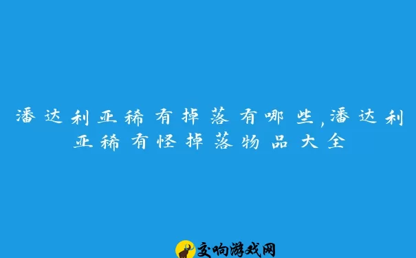 潘达利亚稀有掉落有哪些,潘达利亚稀有怪掉落物品大全