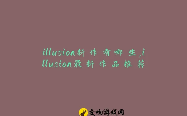 illusion新作有哪些,illusion最新作品推荐