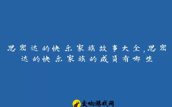 思密达的快乐家族故事大全,思密达的快乐家族的成员有哪些