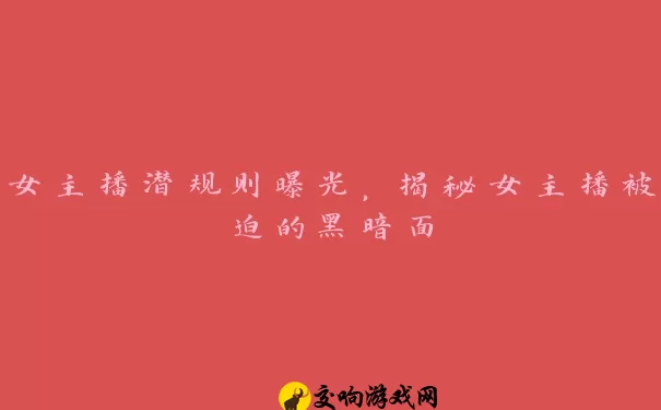 女主播潜规则曝光，揭秘女主播被迫的黑暗面