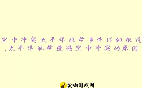 空中冲突太平洋航母事件详细报道,太平洋航母遭遇空中冲突的原因分析