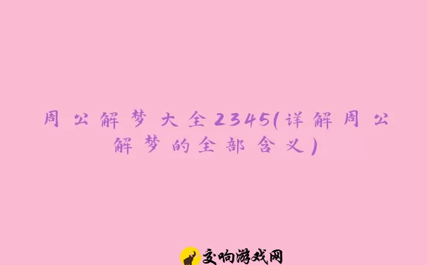 周公解梦大全2345（详解周公解梦的全部含义）