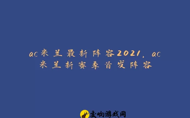 ac米兰最新阵容2021，ac米兰新赛季首发阵容