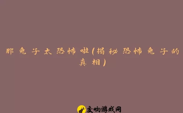 那兔子太恐怖啦（揭秘恐怖兔子的真相）