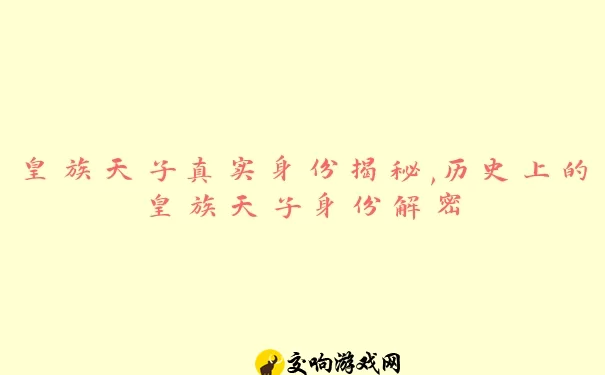 皇族天子真实身份揭秘,历史上的皇族天子身份解密