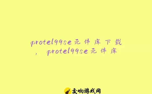 protel99se元件库下载, protel99se元件库使用教程